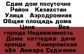 Сдам дом посуточно › Район ­ Казахстан › Улица ­ Аэродромная › Общая площадь дома ­ 60 › Цена ­ 4 000 - Все города Недвижимость » Дома, коттеджи, дачи аренда   . Кемеровская обл.,Анжеро-Судженск г.